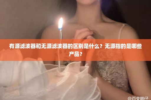 有源滤波器和无源滤波器的区别是什么？无源指的是哪些产品？