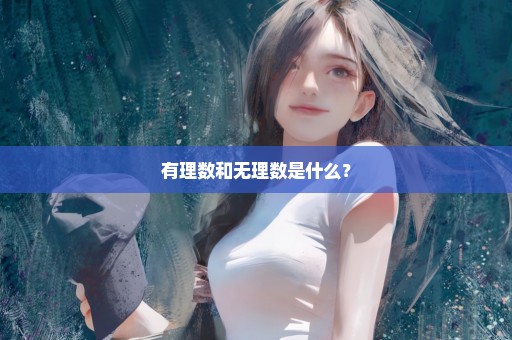 有理数和无理数是什么？