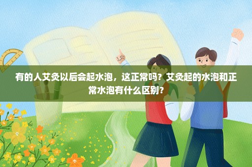 有的人艾灸以后会起水泡，这正常吗？艾灸起的水泡和正常水泡有什么区别？