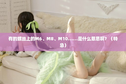 有的螺丝上的M6、M8、M10……是什么意思啊？（特急）
