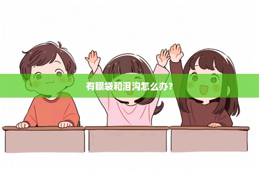 有眼袋和泪沟怎么办？