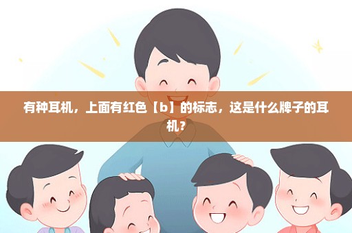 有种耳机，上面有红色【b】的标志，这是什么牌子的耳机？
