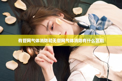 有管网气体消防和无管网气体消防有什么区别