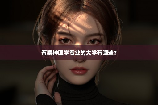 有精神医学专业的大学有哪些？