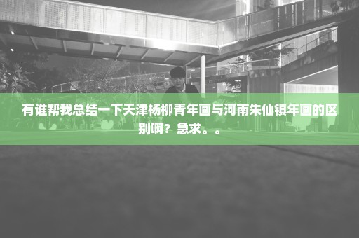有谁帮我总结一下天津杨柳青年画与河南朱仙镇年画的区别啊？急求。。