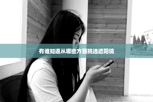 有谁知道从哪些方面挑选遮阳镜