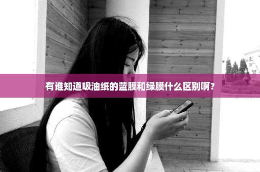 有谁知道吸油纸的蓝膜和绿膜什么区别啊？
