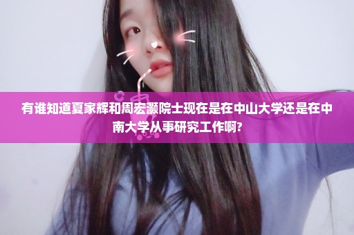 有谁知道夏家辉和周宏灏院士现在是在中山大学还是在中南大学从事研究工作啊?