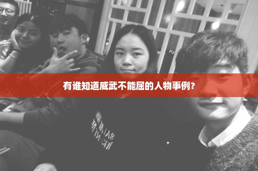 有谁知道威武不能屈的人物事例？