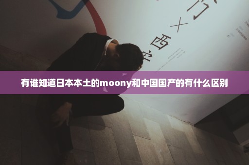 有谁知道日本本土的moony和中国国产的有什么区别