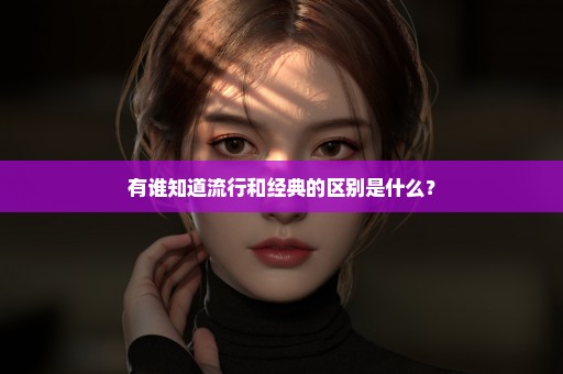 有谁知道流行和经典的区别是什么？