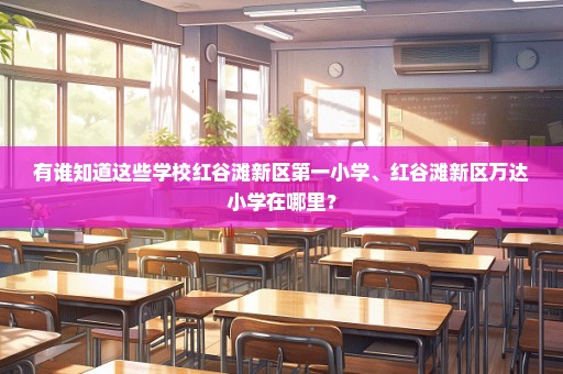 有谁知道这些学校红谷滩新区第一小学、红谷滩新区万达小学在哪里？