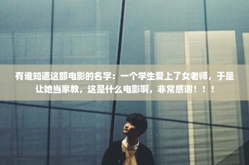 有谁知道这部电影的名字：一个学生爱上了女老师，于是让她当家教，这是什么电影啊，非常感谢！！！