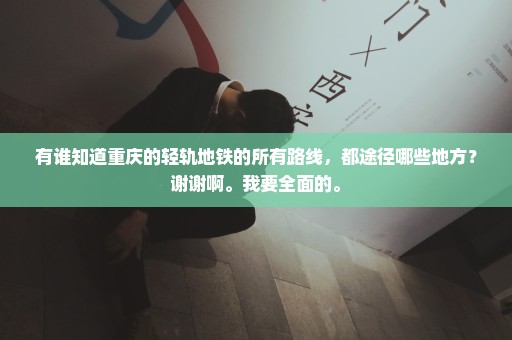 有谁知道重庆的轻轨地铁的所有路线，都途径哪些地方？谢谢啊。我要全面的。