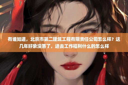 有谁知道，北京市第二建筑工程有限责任公司怎么样？这几年好象没落了，进去工作福利什么的怎么样