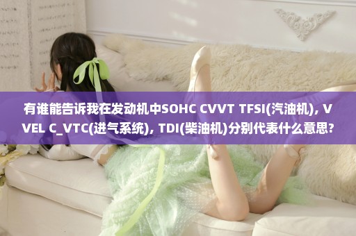 有谁能告诉我在发动机中SOHC CVVT TFSI(汽油机), VVEL C_VTC(进气系统), TDI(柴油机)分别代表什么意思?