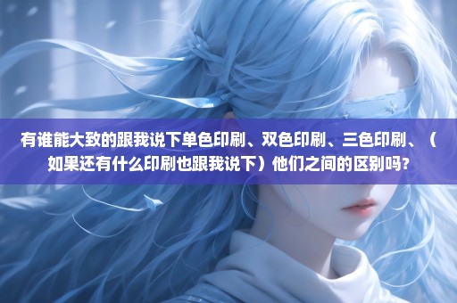有谁能大致的跟我说下单色印刷、双色印刷、三色印刷、（如果还有什么印刷也跟我说下）他们之间的区别吗？