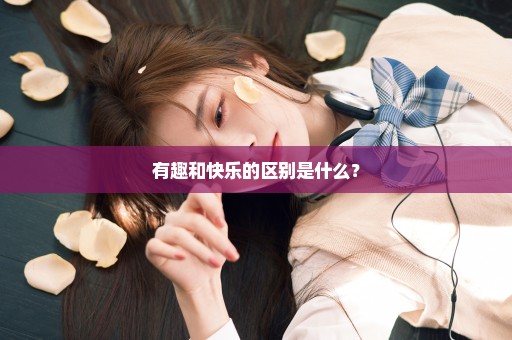 有趣和快乐的区别是什么？