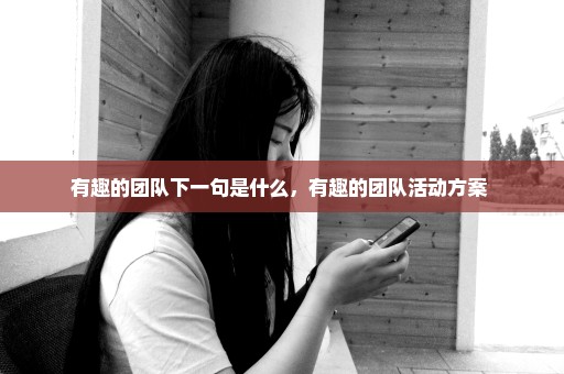 有趣的团队下一句是什么，有趣的团队活动方案 