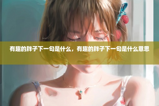 有趣的胖子下一句是什么，有趣的胖子下一句是什么意思 