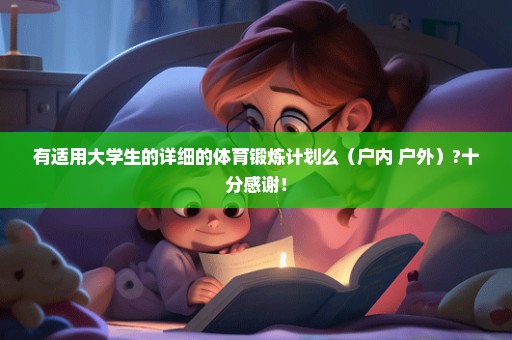 有适用大学生的详细的体育锻炼计划么（户内+户外）?十分感谢！