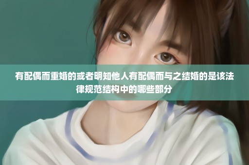 有配偶而重婚的或者明知他人有配偶而与之结婚的是该法律规范结构中的哪些部分