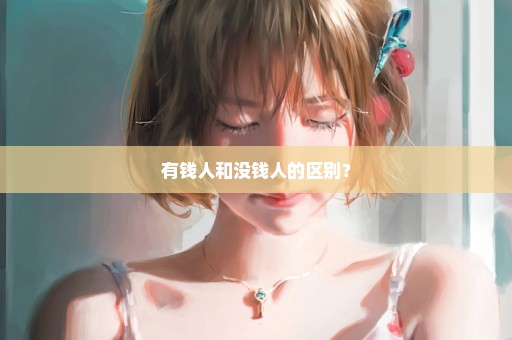 有钱人和没钱人的区别？