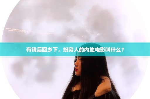 有钱后回乡下，扮穷人的内地电影叫什么？