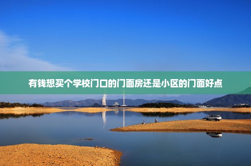 有钱想买个学校门口的门面房还是小区的门面好点