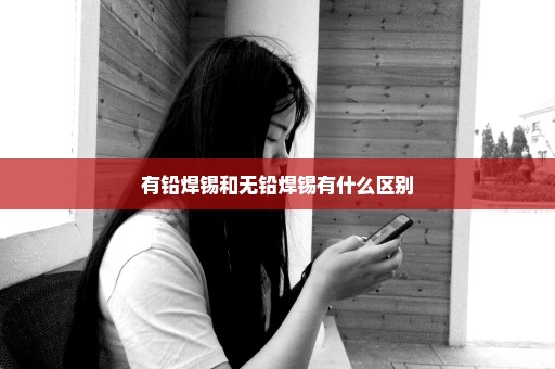 有铅焊锡和无铅焊锡有什么区别