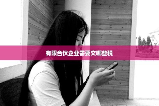 有限合伙企业需要交哪些税