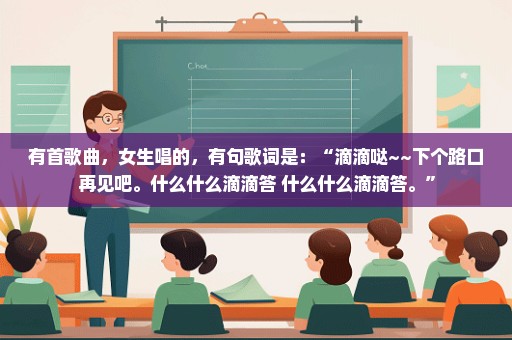 有首歌曲，女生唱的，有句歌词是：“滴滴哒~~下个路口再见吧。什么什么滴滴答 什么什么滴滴答。”