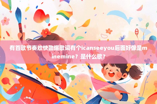 有首歌节奏欢快劲爆歌词有个icanseeyou后面好像是minemine？是什么歌？