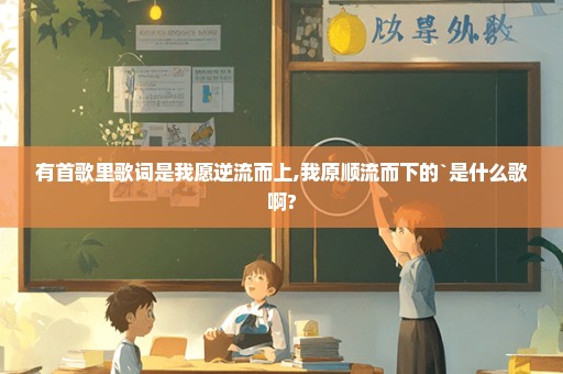 有首歌里歌词是我愿逆流而上,我原顺流而下的`是什么歌啊?