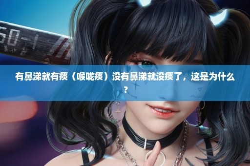 有鼻涕就有痰（喉咙痰）没有鼻涕就没痰了，这是为什么？