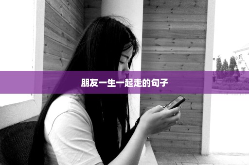 朋友一生一起走的句子