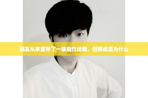 朋友从家里带了一袋腐竹给我，但很咸是为什么