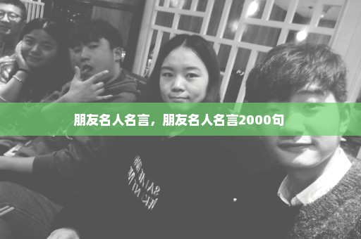 朋友名人名言，朋友名人名言2000句 