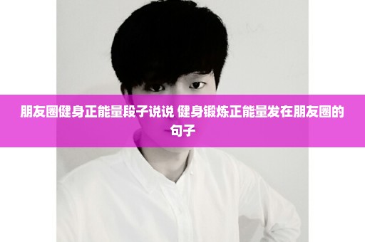 朋友圈健身正能量段子说说 健身锻炼正能量发在朋友圈的句子