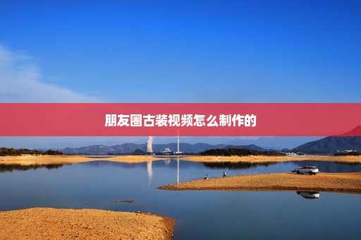 朋友圈古装视频怎么制作的