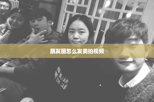 朋友圈怎么发美拍视频