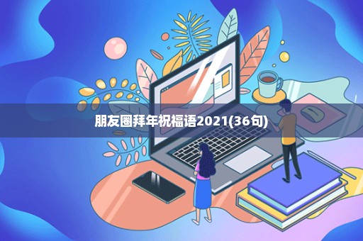 朋友圈拜年祝福语2021(36句)