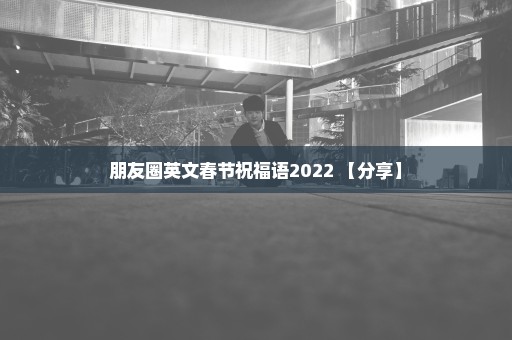 朋友圈英文春节祝福语2022 【分享】