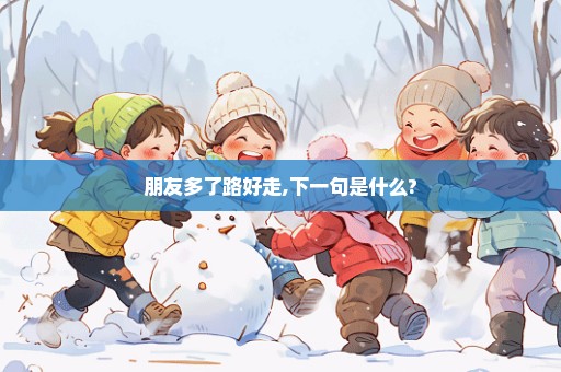 朋友多了路好走,下一句是什么?