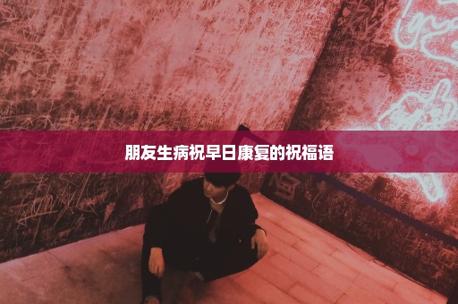 朋友生病祝早日康复的祝福语