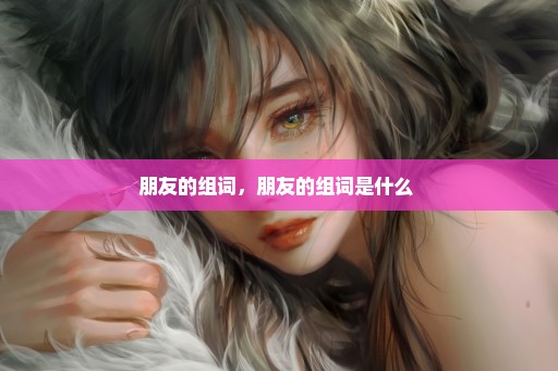 朋友的组词，朋友的组词是什么 