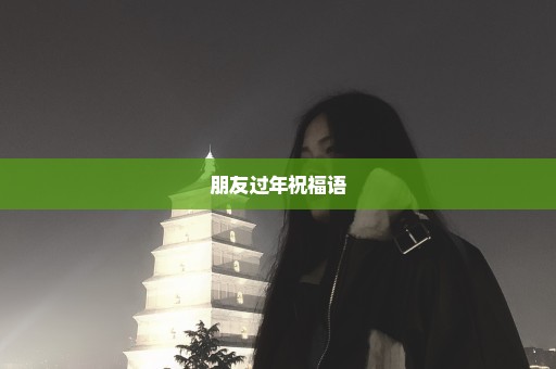 朋友过年祝福语