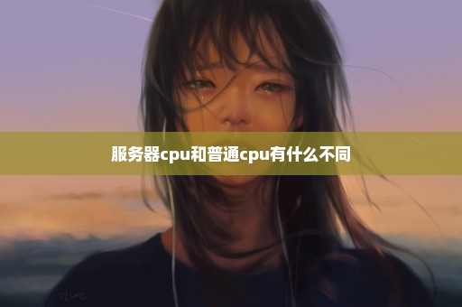 服务器cpu和普通cpu有什么不同