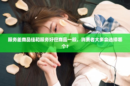 服务差商品佳和服务好但商品一般，消费者大多会选择哪个？