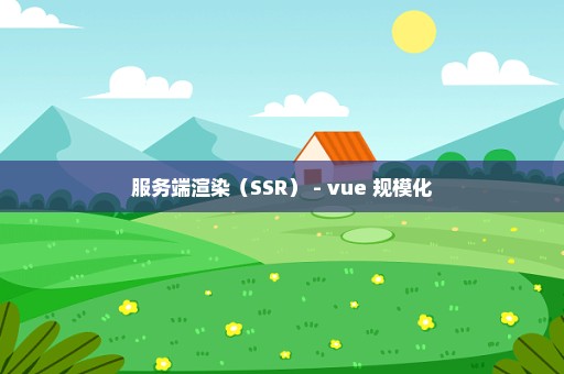 服务端渲染（SSR） - vue 规模化